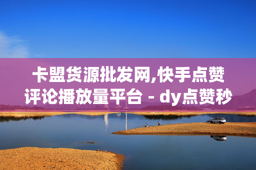 卡盟货源批发网,快手点赞评论播放量平台 - dy点赞秒到账便宜 - 快手点赞